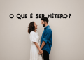 O que é ser Hetero - Revista Estilo - Revista de Moda
